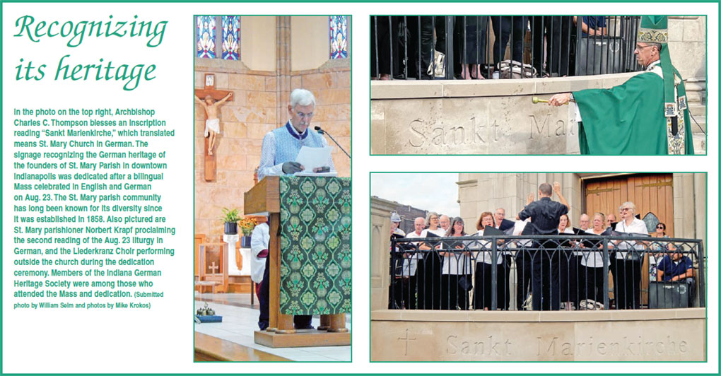 In the photo on the top right, Archbishop Charles C. Thompson blesses an inscription reading “Sankt Marienkirche,” which translated means St. Mary Church in German. The signage recognizing the German heritage of the founders of St. Mary Parish in downtown Indianapolis was dedicated after a bilingual Mass celebrated in English and German on Aug. 23. The St. Mary parish community has long been known for its diversity since it was established in 1858. Also pictured are St. Mary parishioner Norbert Krapf proclaiming the second reading of the Aug. 23 liturgy in German, and the Liederkranz Choir performing outside the church during the dedication ceremony. Members of the Indiana German Heritage Society were among those who attended the Mass and dedication. (Submitted photo by William Selm and photos by Mike Krokos)