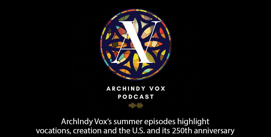 ArchIndy Vox&rsquo;s summer episodes highlight vocations, creation and the U.S. and its 250th anniversary